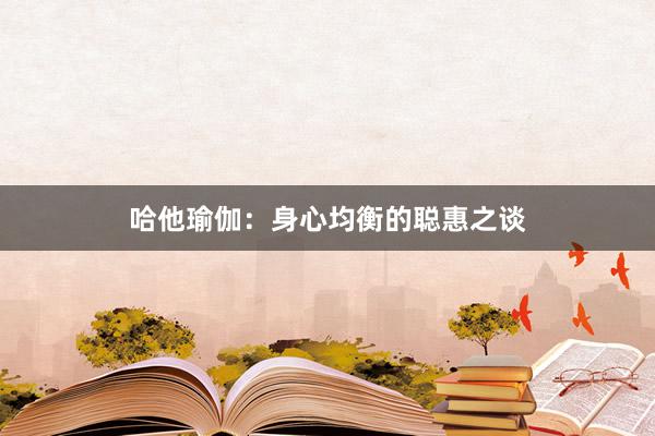 哈他瑜伽：身心均衡的聪惠之谈