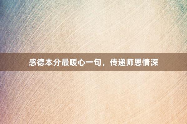 感德本分最暖心一句,传递师恩情深