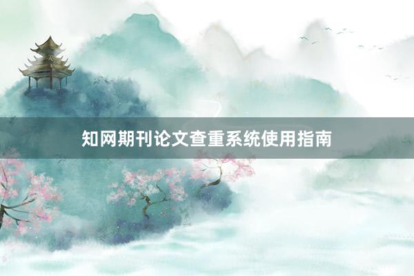 知网期刊论文查重系统使用指南