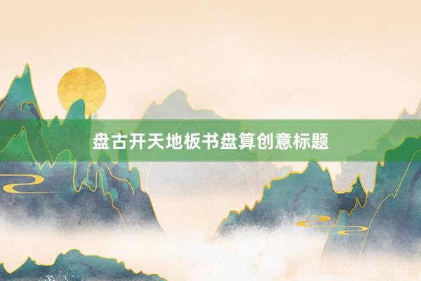 盘古开天地板书盘算创意标题