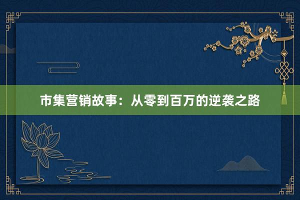 市集营销故事：从零到百万的逆袭之路